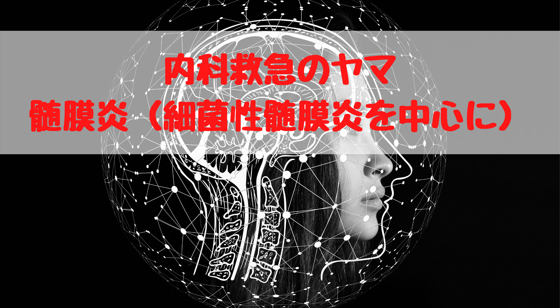 【疾患】髄膜炎（細菌性髄膜炎を中心に）のまとめ【随時更新】｜踊る救急医