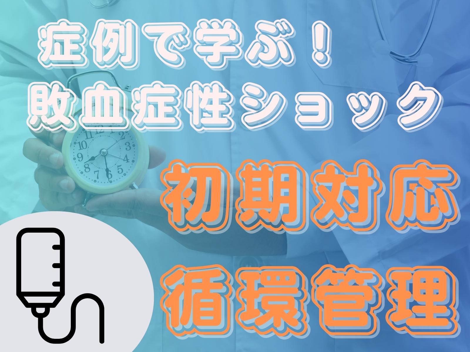 【症例で学ぶ】敗血症性ショックの初期対応と循環管理｜踊る救急医